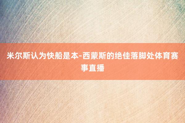 米尔斯认为快船是本-西蒙斯的绝佳落脚处体育赛事直播