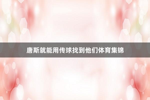 唐斯就能用传球找到他们体育集锦