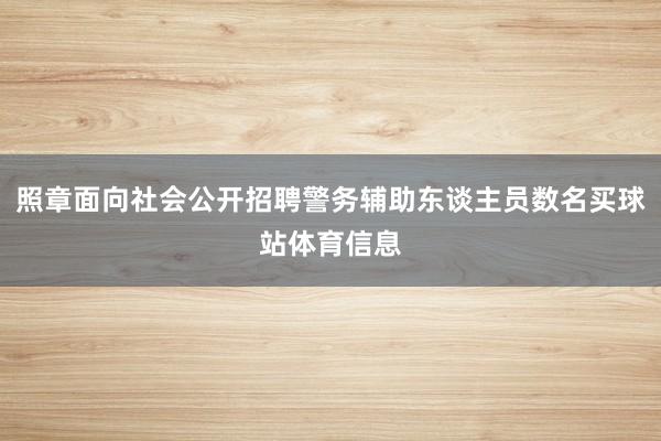 照章面向社会公开招聘警务辅助东谈主员数名买球站体育信息
