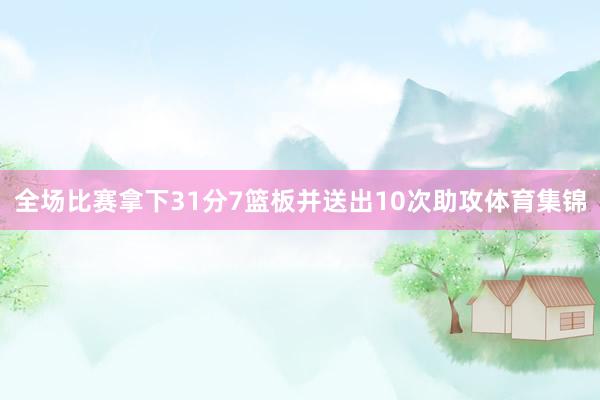 全场比赛拿下31分7篮板并送出10次助攻体育集锦