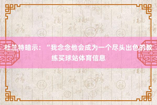 杜兰特暗示：“我念念他会成为一个尽头出色的教练买球站体育信息