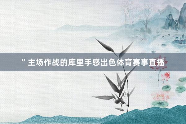 ”主场作战的库里手感出色体育赛事直播