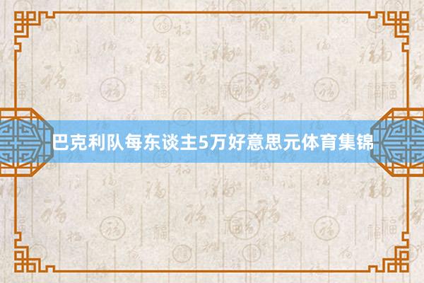 巴克利队每东谈主5万好意思元体育集锦