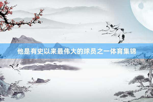 他是有史以来最伟大的球员之一体育集锦