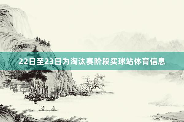 22日至23日为淘汰赛阶段买球站体育信息