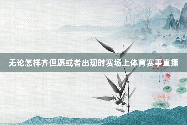 无论怎样齐但愿或者出现时赛场上体育赛事直播