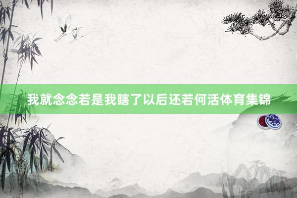 我就念念若是我瞎了以后还若何活体育集锦