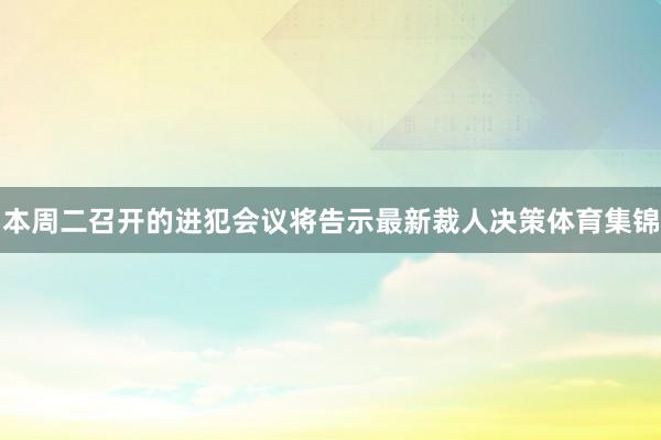 本周二召开的进犯会议将告示最新裁人决策体育集锦