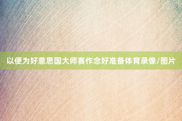 以便为好意思国大师赛作念好准备体育录像/图片
