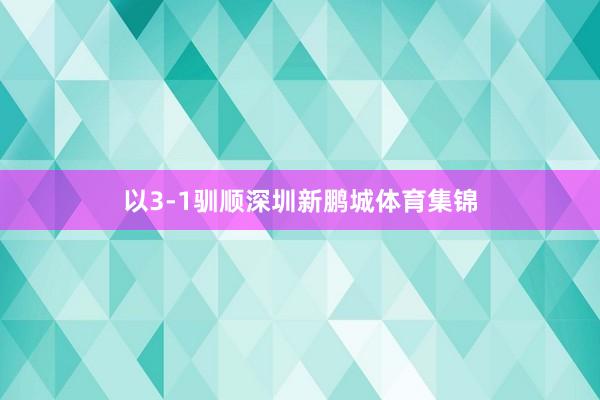 以3-1驯顺深圳新鹏城体育集锦