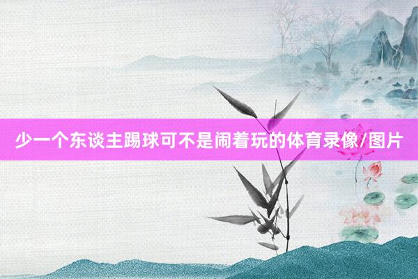 少一个东谈主踢球可不是闹着玩的体育录像/图片
