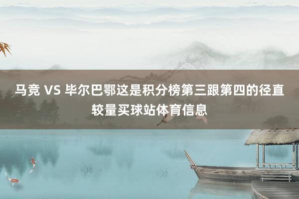 马竞 VS 毕尔巴鄂这是积分榜第三跟第四的径直较量买球站体育信息