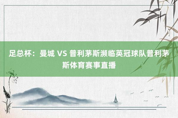 足总杯:曼城 VS 普利茅斯濒临英冠球队普利茅斯体育赛事直播