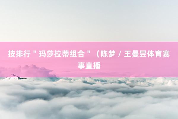 按排行"玛莎拉蒂组合"(陈梦 / 王曼昱体育赛事直播