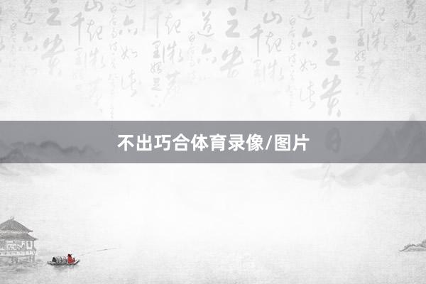 不出巧合体育录像/图片