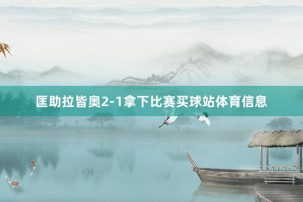 匡助拉皆奥2-1拿下比赛买球站体育信息