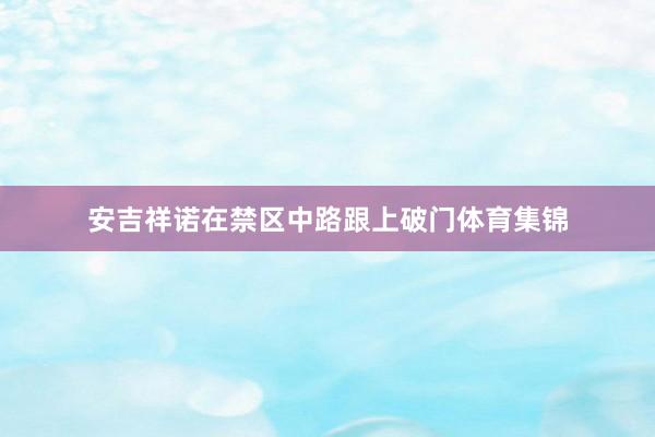 安吉祥诺在禁区中路跟上破门体育集锦
