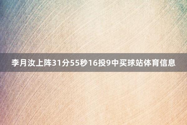 李月汝上阵31分55秒16投9中买球站体育信息