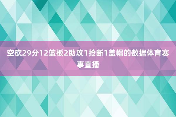 空砍29分12篮板2助攻1抢断1盖帽的数据体育赛事直播