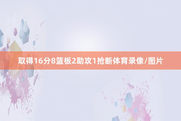 取得16分8篮板2助攻1抢断体育录像/图片