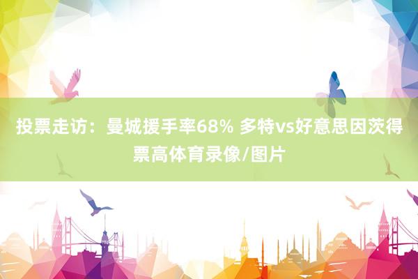 投票走访：曼城援手率68% 多特vs好意思因茨得票高体育录像/图片