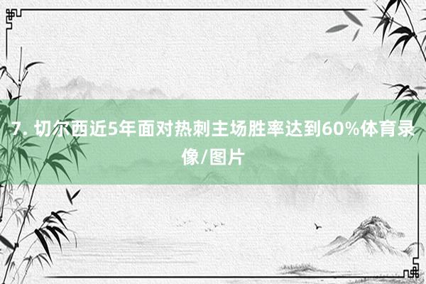 7. 切尔西近5年面对热刺主场胜率达到60%体育录像/图片