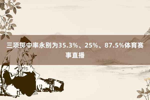 三项掷中率永别为35.3%、25%、87.5%体育赛事直播