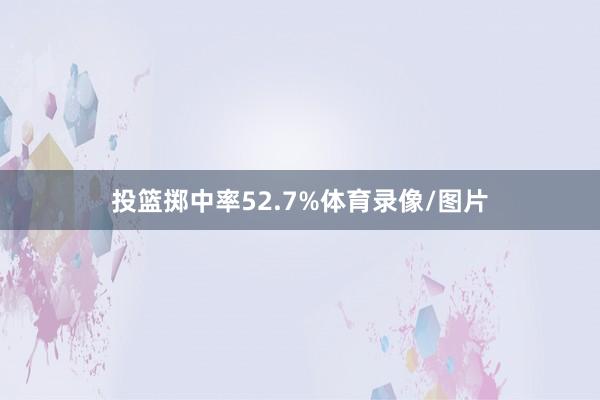投篮掷中率52.7%体育录像/图片