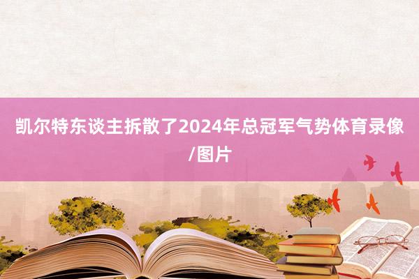凯尔特东谈主拆散了2024年总冠军气势体育录像/图片