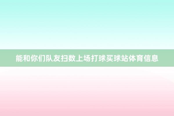 能和你们队友扫数上场打球买球站体育信息