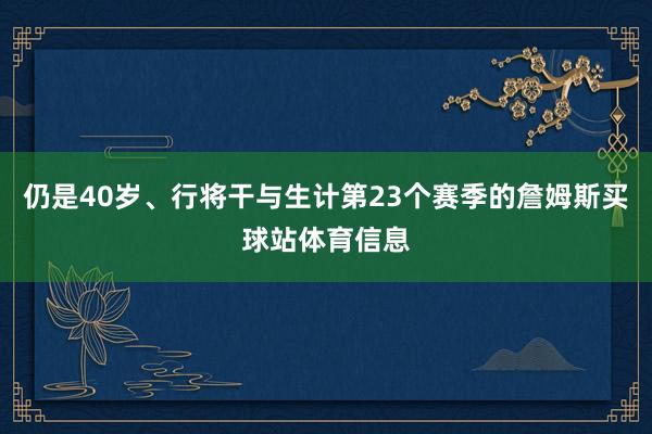 仍是40岁、行将干与生计第23个赛季的詹姆斯买球站体育信息