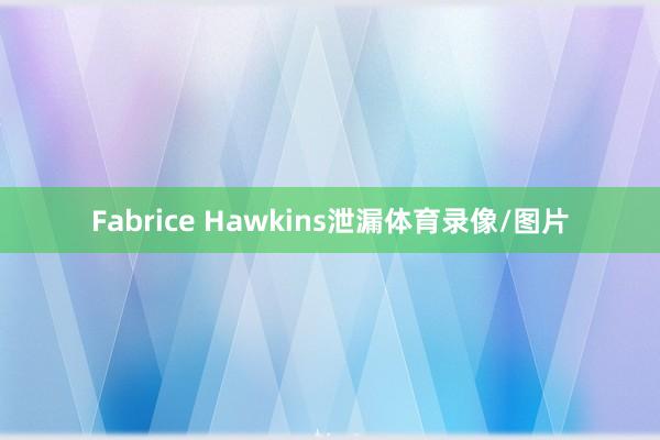 Fabrice Hawkins泄漏体育录像/图片