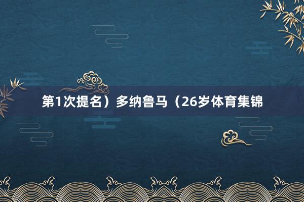 第1次提名）多纳鲁马（26岁体育集锦