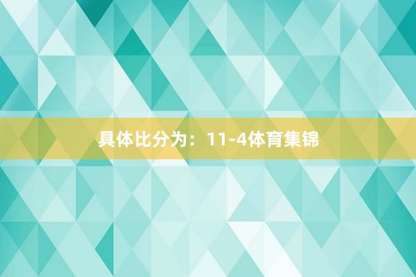具体比分为：11-4体育集锦
