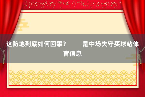 这防地到底如何回事？        是中场失守买球站体育信息