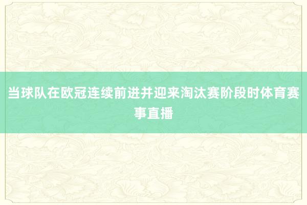 当球队在欧冠连续前进并迎来淘汰赛阶段时体育赛事直播
