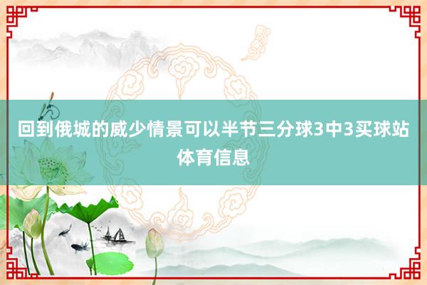 回到俄城的威少情景可以半节三分球3中3买球站体育信息