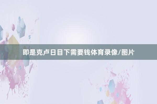 即是克卢日目下需要钱体育录像/图片