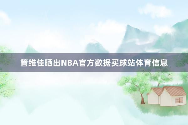 管维佳晒出NBA官方数据买球站体育信息