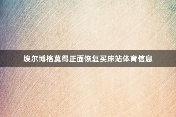 埃尔博格莫得正面恢复买球站体育信息