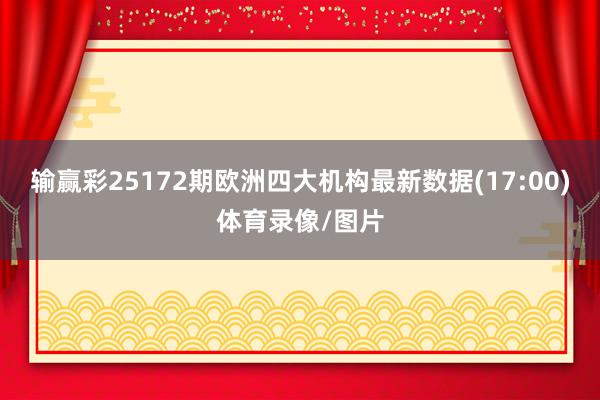 输赢彩25172期欧洲四大机构最新数据(17:00)体育录像/图片