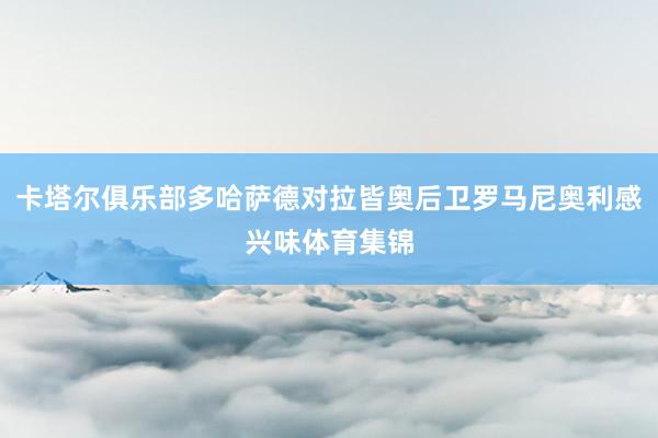 卡塔尔俱乐部多哈萨德对拉皆奥后卫罗马尼奥利感兴味体育集锦