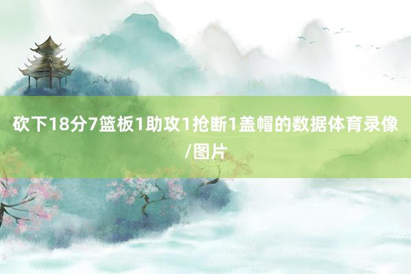 砍下18分7篮板1助攻1抢断1盖帽的数据体育录像/图片