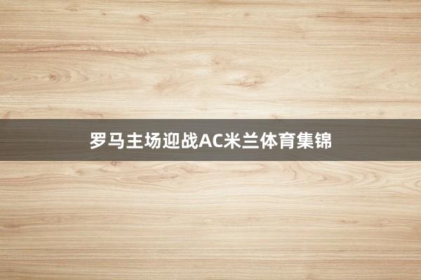 罗马主场迎战AC米兰体育集锦