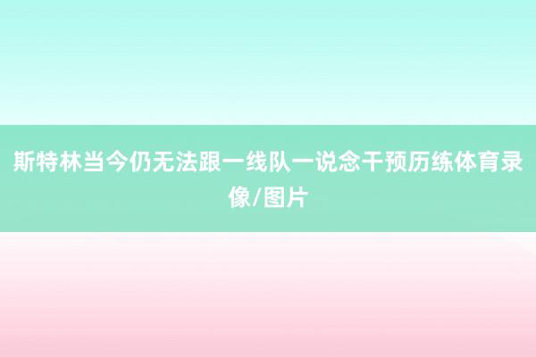 斯特林当今仍无法跟一线队一说念干预历练体育录像/图片
