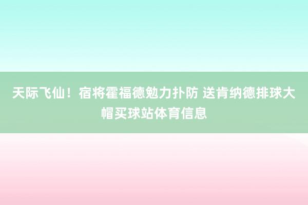 天际飞仙！宿将霍福德勉力扑防 送肯纳德排球大帽买球站体育信息