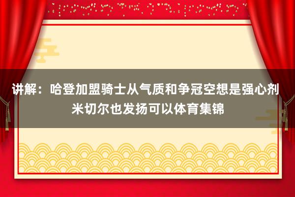 讲解：哈登加盟骑士从气质和争冠空想是强心剂 米切尔也发扬可以体育集锦