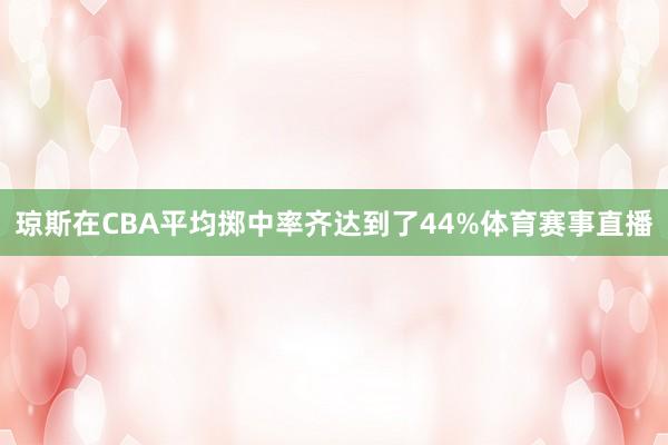琼斯在CBA平均掷中率齐达到了44%体育赛事直播