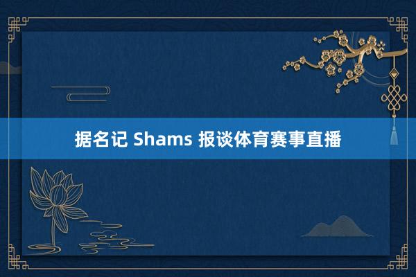 据名记 Shams 报谈体育赛事直播