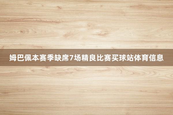 姆巴佩本赛季缺席7场精良比赛买球站体育信息